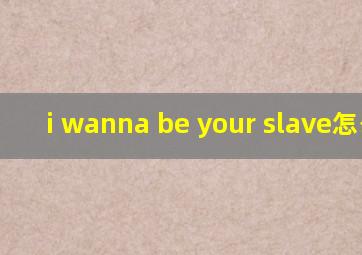 i wanna be your slave怎么读